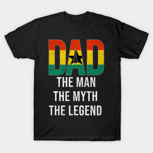 Ghanaian Dad The Man The Myth The Legend - Gift for Ghanaian Dad With Roots From Ghanaian T-Shirt by Country Flags